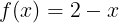 \\large f(x)=2-x