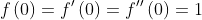 f\\left ( 0 \\right )= {f}'\\left ( 0 \\right )= {f}''\\left ( 0 \\right )= 1