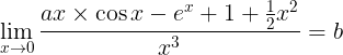 \\large \\lim\_{x\\rightarrow 0}\\frac{ax\\times \\cos x -e^{x}+1+\\frac{1}{2}x^{2}}{x^{3}}= b