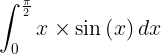 \\large \\int\_{0}^{\\frac{\\pi }{2}}x\\times \\sin \\left ( x \\right )dx
