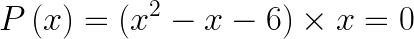 \dpi{120} \LARGE P\left ( x \right )= (x^{2}-x-6)\times x=0