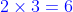 {\color{Blue}2 \times 3= 6 }