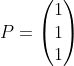 P=\\begin{pmatrix} 1\\\\ 1\\\\ 1 \\end{pmatrix}