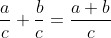 \frac{a}{c}+\frac{b}{c}=\frac{a+b}{c}