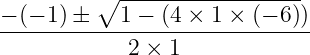 \dpi{120} \large \frac{-(-1)\pm \sqrt{1-(4\times 1\times \left ( -6 \right )})}{2\times 1}