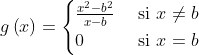 g\\left ( x \\right )=\\begin{cases} \\frac{x^{2}-b^{2}}{x-b} & \\text{ si } x\\neq b \\\\ 0& \\text{ si } x= b \\end{cases}