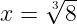 \dpi{120} \large x=\sqrt[3]{8}