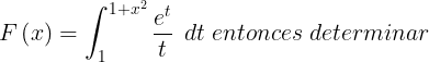 \\large F\\left ( x \\right )=\\int\_{1}^{1+x^{2}}\\frac{e^{t}}{t}\\, \\; dt\\; entonces\\; determinar