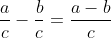 \frac{a}{c}-\frac{b}{c}=\frac{a-b}{c}