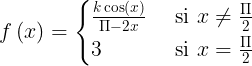 \\large f\\left ( x \\right )=\\begin{cases} \\frac{k\\cos \\left ( x \\right )}{\\Pi -2x} & \\text{ si } x\\neq \\frac{\\Pi }{2} \\\\ 3& \\text{ si } x= \\frac{\\Pi }{2} \\end{cases}