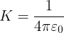 \\large K=\\frac{1}{4\\pi \\varepsilon \_{0}}