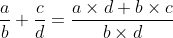 \frac{a}{b}+\frac{c}{d}=\frac{a\times d+b\times c}{b\times d}