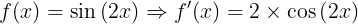 \large f(x)=\sin \left ( 2x \right )\Rightarrow f'{\left ( x\right )}=2\times \cos \left ( 2x \right )